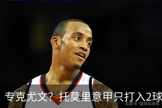 专克尤文？托莫里意甲只打入2球 对手都是尤文
