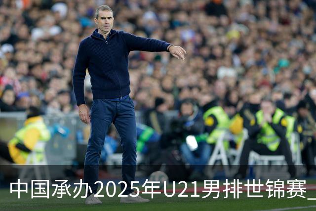 中国承办2025年U21男排世锦赛 中青队获参赛资格