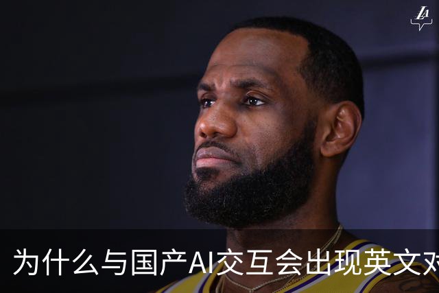 为什么与国产AI交互会出现英文对话？界面是中文底层是英文，难道是二道贩子？