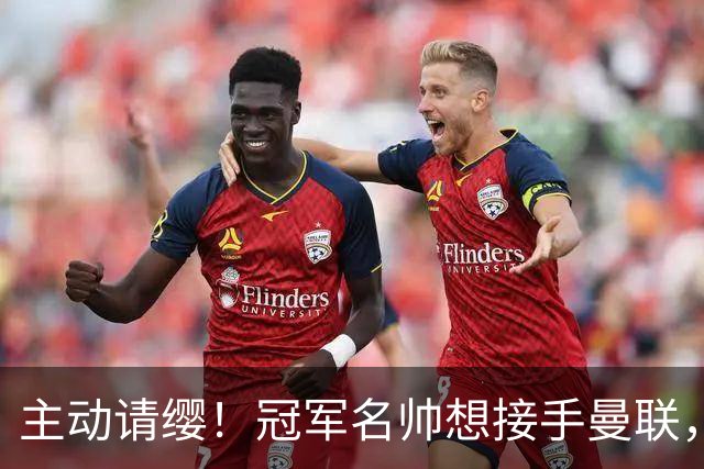 主动请缨！冠军名帅想接手曼联，经纪人力荐顶替卡里克