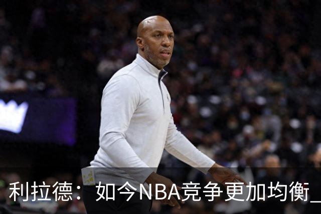 利拉德：如今NBA竞争更加均衡 年轻球员不会觉得自己没资格争冠