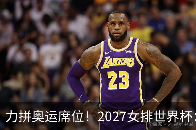 力拼奥运席位！2027女排世界杯：中国与荷兰瑞士瑞典同组