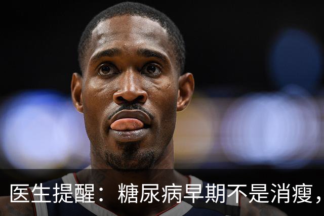 医生提醒：糖尿病早期不是消瘦，而是频繁出现这5个症状，需警惕