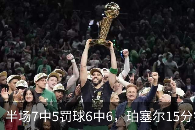 半场7中5罚球6中6，珀塞尔15分钟砍18分仍落后
