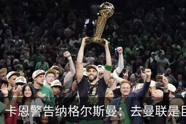 卡恩警告纳格尔斯曼：去曼联是巨大风险，近年主帅几乎都失败