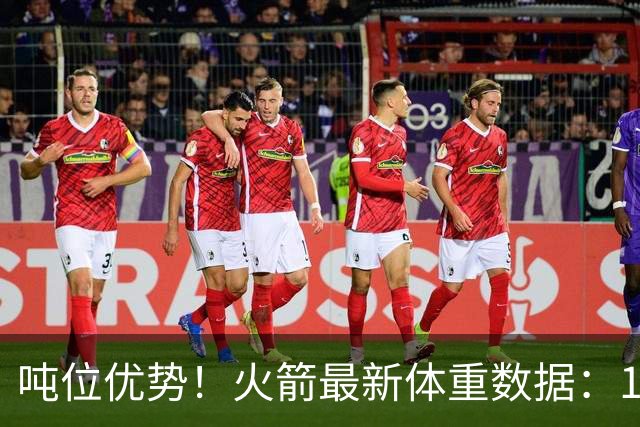 吨位优势！火箭最新体重数据：1米83后卫重104KG内线全超115KG