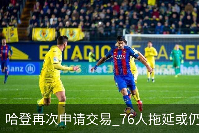 哈登再次申请交易 76人拖延或仍盼他回心转意