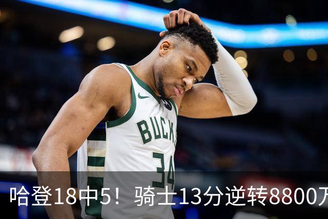 哈登18中5！骑士13分逆转8800万沃特森暴走，三状元首秀遗憾输球