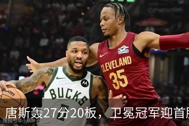 唐斯轰27分20板，卫冕冠军迎首胜！东部头名完败，布伦森16次罚球