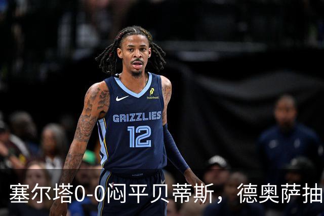 塞尔塔0-0闷平贝蒂斯，德奥萨抽射中框，乌戈-冈萨雷斯造险