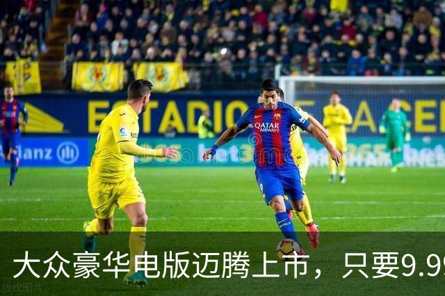 大众豪华电版迈腾上市，只要9.99万！