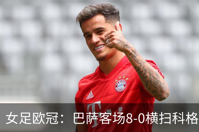 女足欧冠：巴萨客场8-0横扫科格 格拉汉姆·汉森百场破门