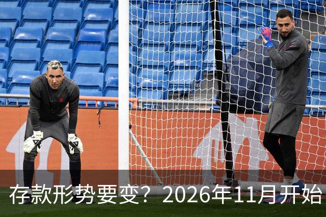 存款形势要变？2026年11月开始，银行存钱利率，或将迎来全新变化