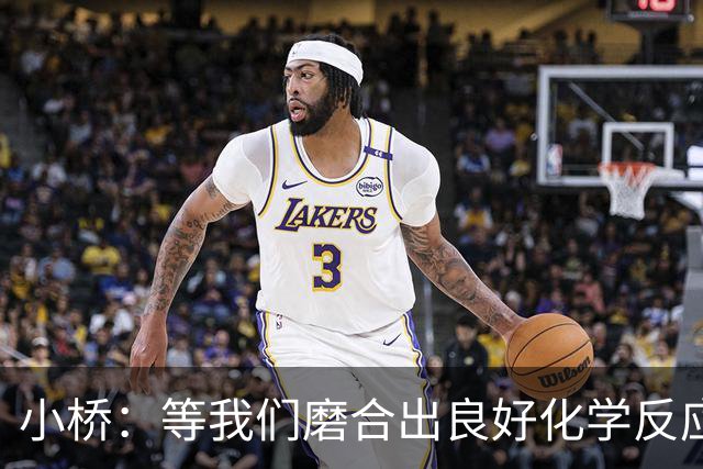 小桥：等我们磨合出良好化学反应 我们的进攻会很难被阻挡