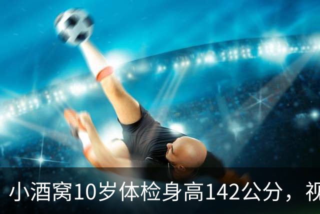 小酒窝10岁体检身高142公分，视力有1.0，董璇：不希望她长太高