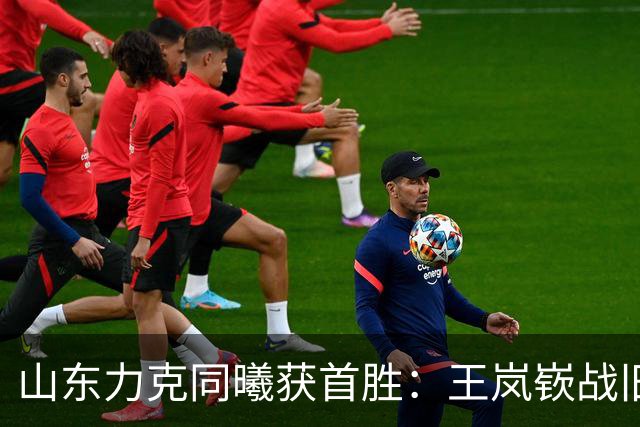 山东力克同曦获首胜：王岚嵚战旧主27+6创加盟纪录 郭昊文24分