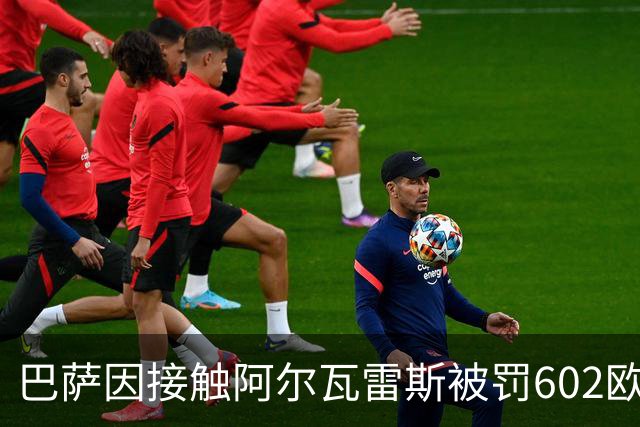 巴萨因接触阿尔瓦雷斯被罚602欧元
