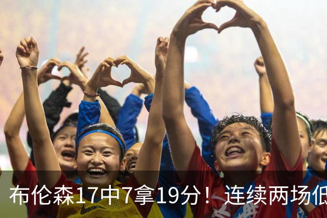 布伦森17中7拿19分！连续两场低迷，FMVP啥时候也有水货了