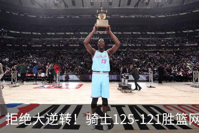 拒绝大逆转！骑士125-121胜篮网！此战看到4个事实：哈登令人担忧