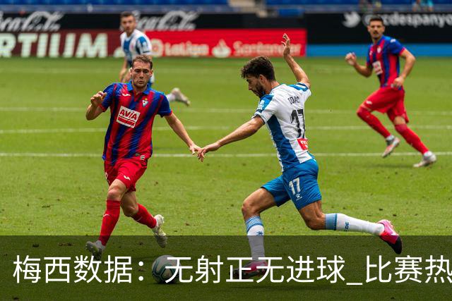 梅西数据：无射正无进球 比赛热图像朵花