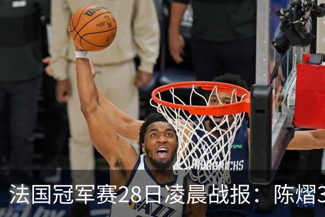 法国冠军赛28日凌晨战报：陈熠3-1，松岛辉空未爆冷，附曼昱赛程