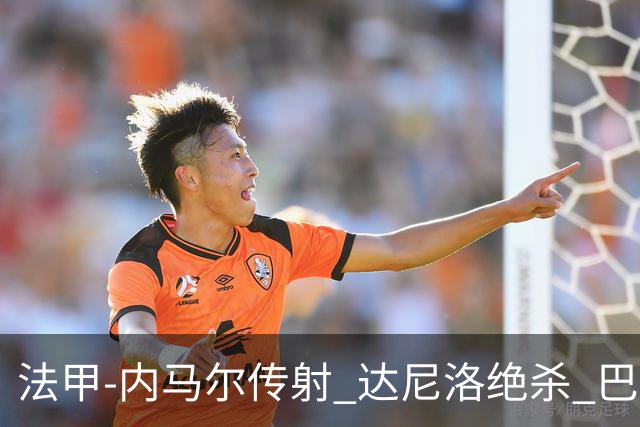法甲-内马尔传射 达尼洛绝杀 巴黎客场2-1取4连胜