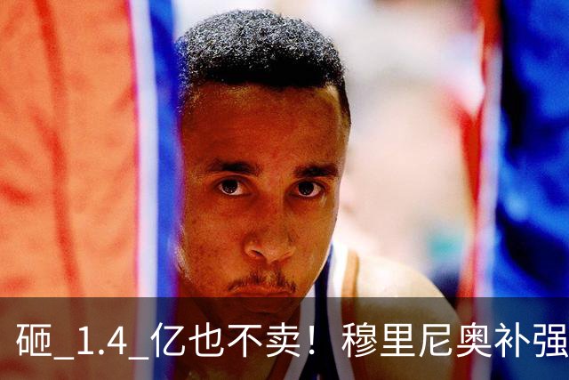 砸 1.4 亿也不卖！穆里尼奥补强梦碎！皇马头号目标被豪门锁死