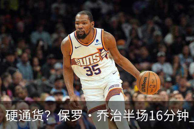 硬通货？保罗·乔治半场16分钟 7中3拿到6分4板4助 出现3失误