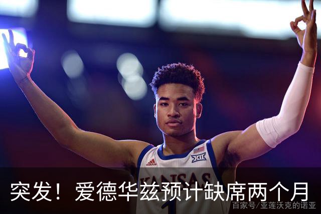 突发！爱德华兹预计缺席两个月