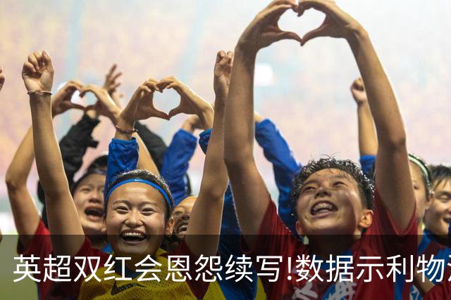 英超双红会恩怨续写!数据示利物浦攻陷梦剧场