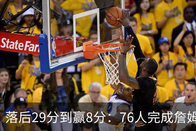 落后29分到赢8分：76人完成詹姆斯生涯最大逆转