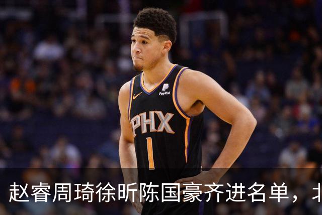 赵睿周琦徐昕陈国豪齐进名单，北京广州今晚对决两将缺阵