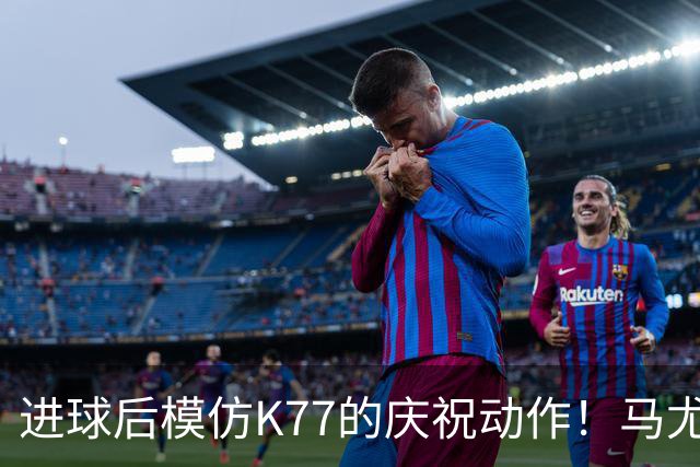 进球后模仿K77的庆祝动作！马尤卢：我们是一家人，大家都支持他