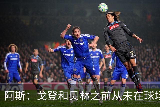 阿斯：戈登和贝林之前从未在球场上交手，两人私交一直很好