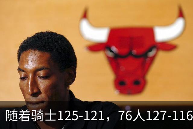 随着骑士125-121，76人127-116，热火110-115，NBA最新积分榜出炉
