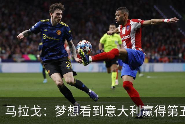 马拉戈：梦想看到意大利赢得第五座世界杯冠军