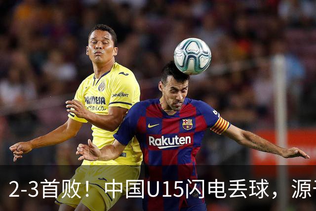 2-3首败！中国U15闪电丢球，源于“门将玩火”，靠点球扳回2球
