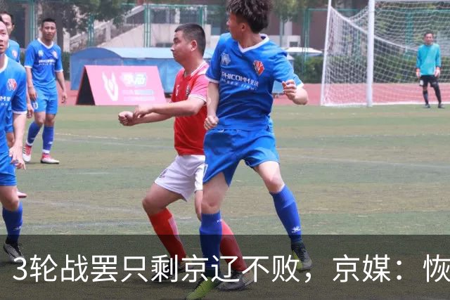 3轮战罢只剩京辽不败，京媒：恢复升降级后生态变了