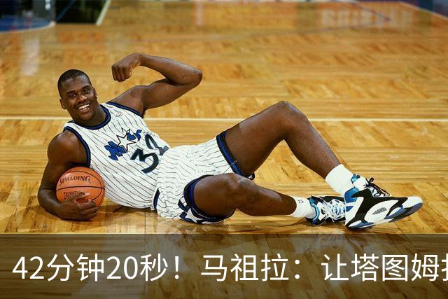 42分钟20秒！马祖拉：让塔图姆打这么久是提前规划好的