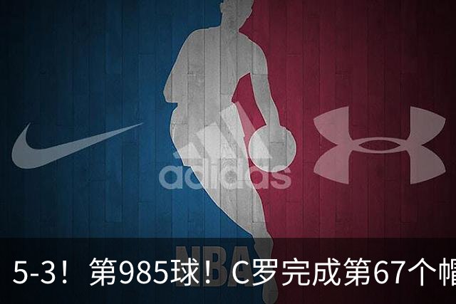 5-3！第985球！C罗完成第67个帽子戏法，41岁的起跳高度令人赞叹