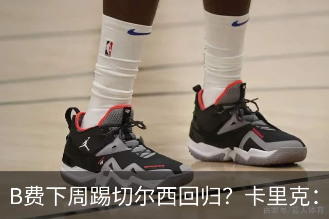 B费下周踢切尔西回归？卡里克：我可没说
