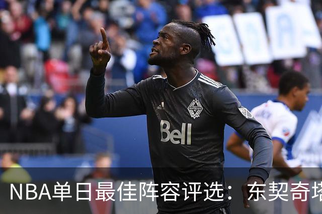 NBA单日最佳阵容评选：东契奇塔图姆领衔，唐斯打出身价，开拓者捡到宝了