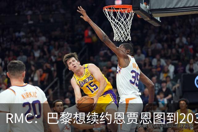 RMC：巴黎想续约恩贾恩图到2031，并给博利职业合同