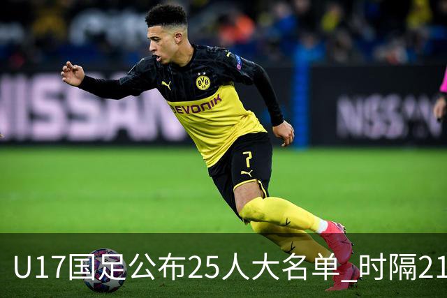U17国足公布25人大名单 时隔21年将再战世少赛